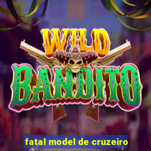 fatal model de cruzeiro